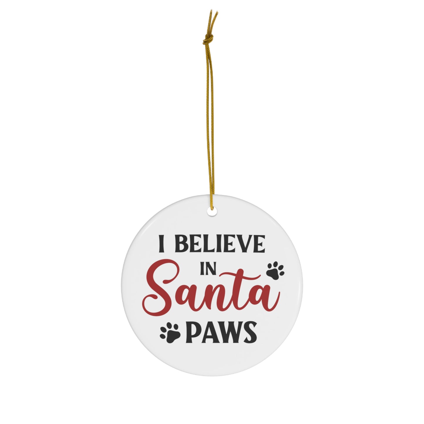 I Believe in Santa Paws Ceramic Ornament