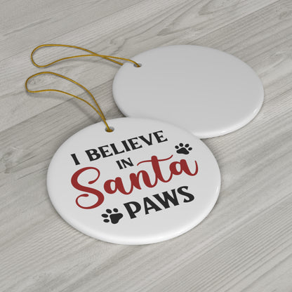 I Believe in Santa Paws Ceramic Ornament